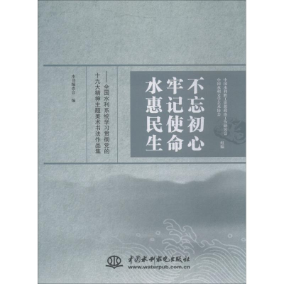 [M]不忘初心 牢记使命 水惠民生——全国水利系统学习贯彻党的十九大精神主题美术书法作品集-9787517071952