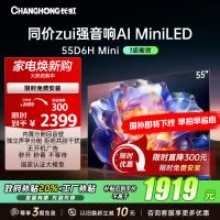 长虹55D6H Mini 55英寸AI TV纯平全嵌MiniLED内置分舱回音壁超高清4K平板电视政府补贴