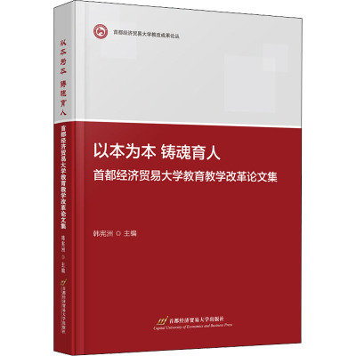 以本为本铸魂育人(首都经济贸易大学教育教学改革论文集)/首都经济贸易大学教改成果论丛