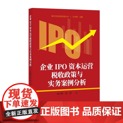 2024新书 企业IPO资本运营税收政策与实务案例分析 孙占辉 彭蕾 著 知识产权出版社 9787513093576