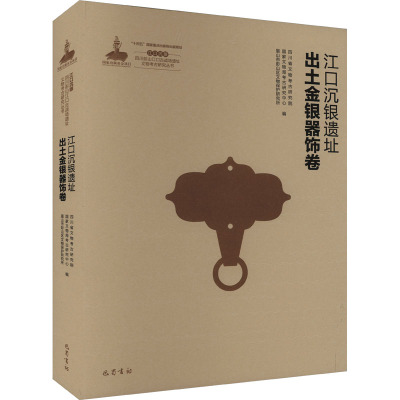 江口沉银 四川彭山江口古战场遗址文物考古研究丛书 江口沉银遗址出土金银器饰卷